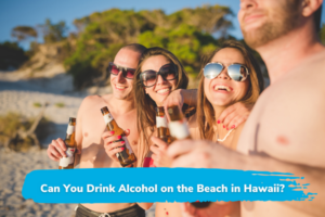 Can You Drink Alcohol on the Beach in Hawaii?
