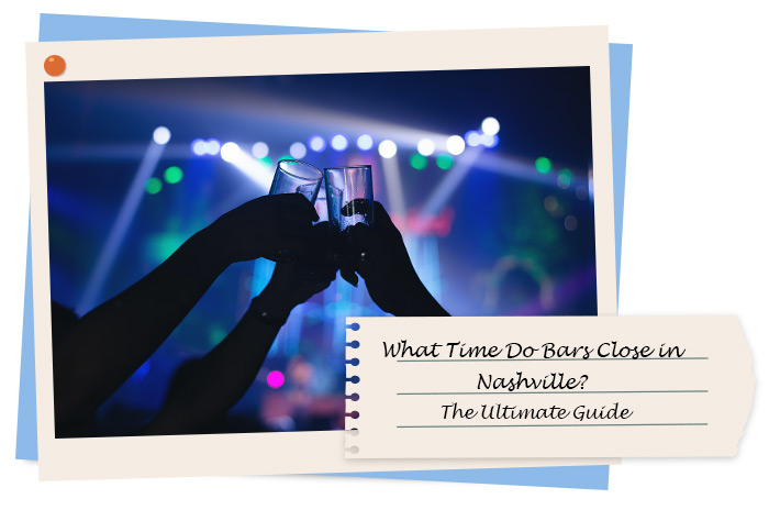 What Time Do Bars Close in Nashville? The Ultimate Guide Updated for 2023