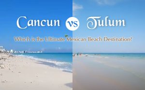 Cancun vs Tulum: Which is the Ultimate Mexican Beach Destination in 2023?